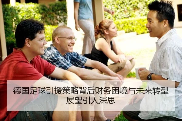 德国足球引援策略背后财务困境与未来转型展望引人深思