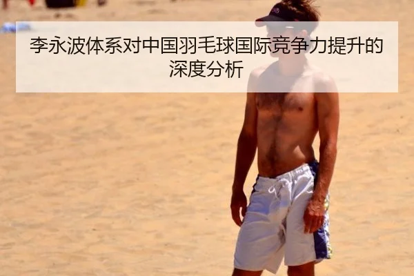 李永波体系对中国羽毛球国际竞争力提升的深度分析