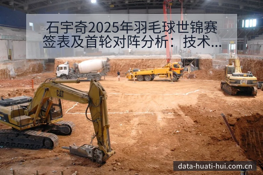 石宇奇2025年羽毛球世锦赛签表及首轮对阵分析：技术特点 - 华体会体育APP