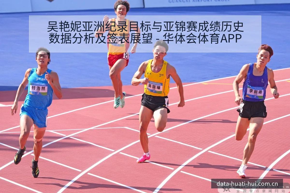 吴艳妮亚洲纪录目标与亚锦赛成绩历史数据分析及签表展望 - 华体会体育APP